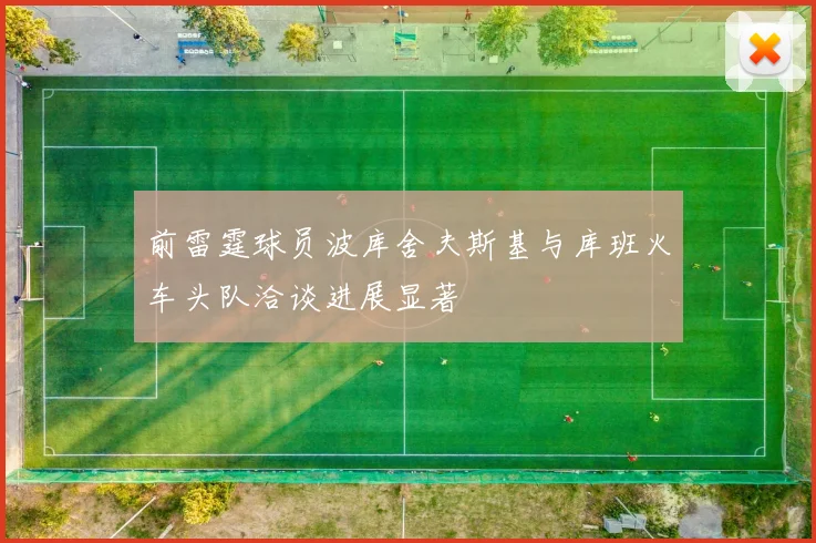 前雷霆球员波库舍夫斯基与库班火车头队洽谈进展显著
