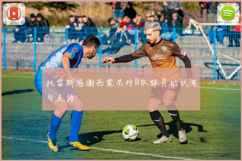 托雷斯感谢西蒙尼对B队球员的认可与支持