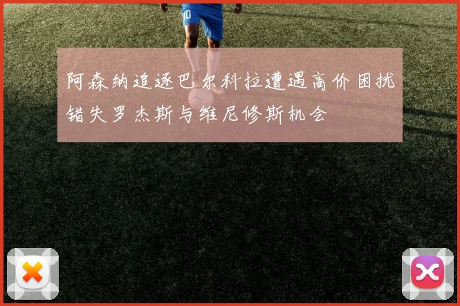 阿森纳追逐巴尔科拉遭遇高价困扰错失罗杰斯与维尼修斯机会