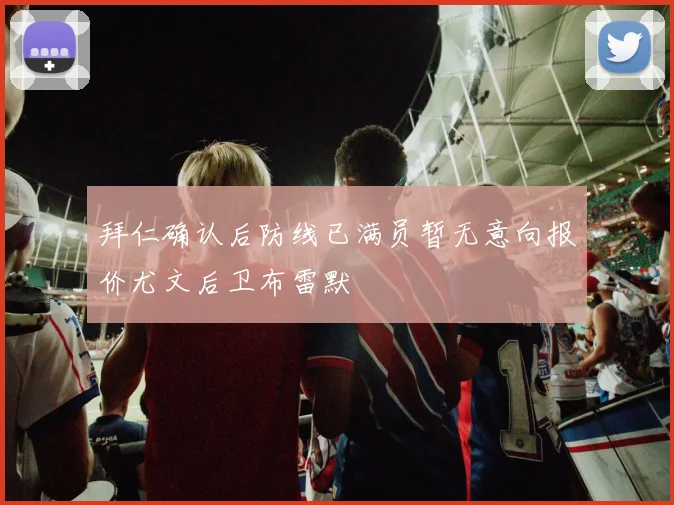 拜仁确认后防线已满员暂无意向报价尤文后卫布雷默