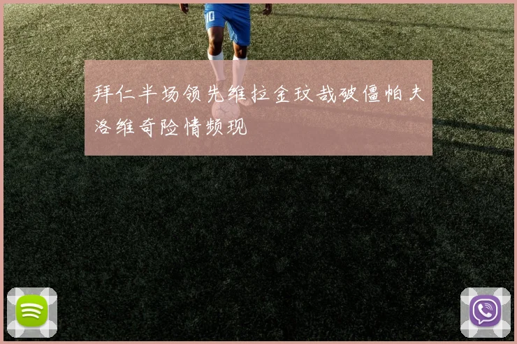 拜仁半场领先维拉金玟哉破僵帕夫洛维奇险情频现