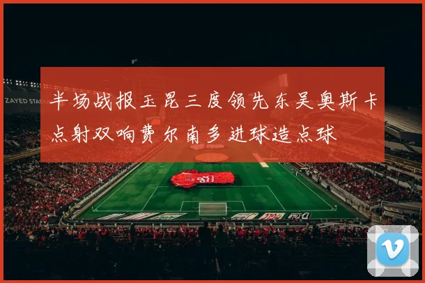 半场战报玉昆三度领先东吴奥斯卡点射双响费尔南多进球造点球