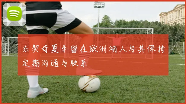 东契奇夏季留在欧洲湖人与其保持定期沟通与联系