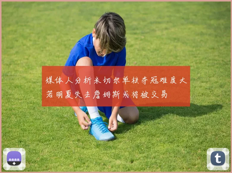 媒体人分析米切尔单核夺冠难度大若明夏失去詹姆斯或将被交易