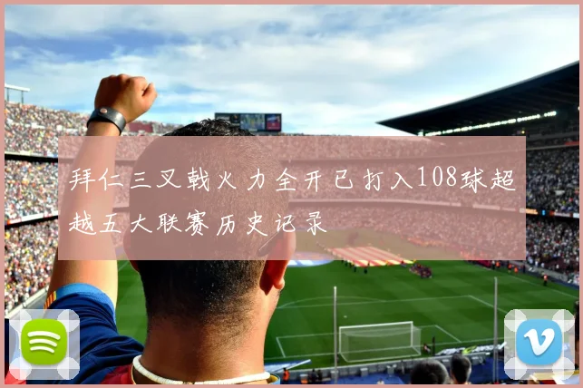 拜仁三叉戟火力全开已打入108球超越五大联赛历史记录