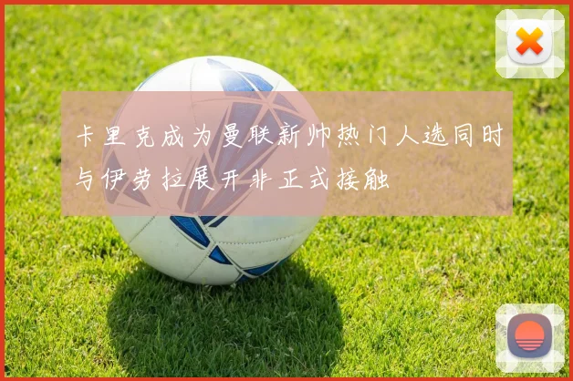 卡里克成为曼联新帅热门人选同时与伊劳拉展开非正式接触