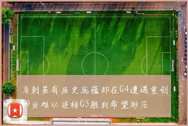 马刺虽有历史底蕴却在G4遭遇重创29分难以逆转G5胜利希望渺茫