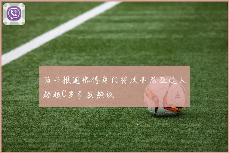 马卡报道佛得角门将沃齐尼亚过人超越C罗引发热议